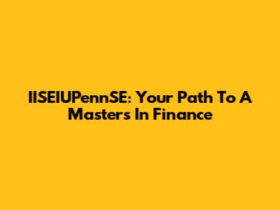 IISEIUPennSE: Your Path To A Masters In Finance