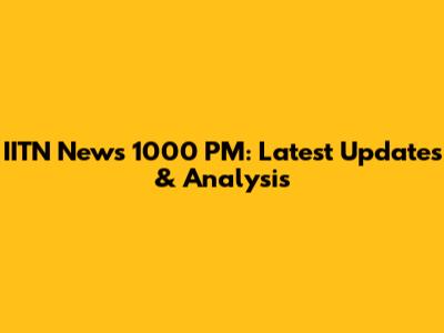 IITN News 1000 PM: Latest Updates & Analysis