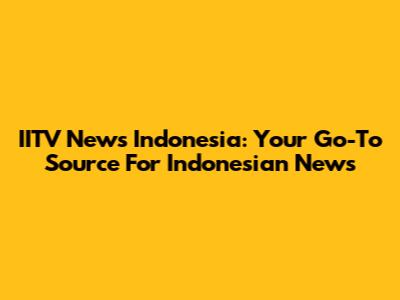IITV News Indonesia: Your Go-To Source For Indonesian News