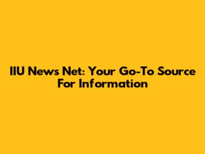 IIU News Net: Your Go-To Source For Information