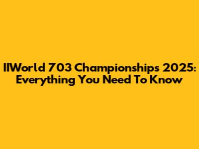 IIWorld 703 Championships 2025: Everything You Need To Know