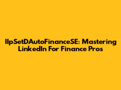 IIpSetDAutoFinanceSE: Mastering LinkedIn For Finance Pros