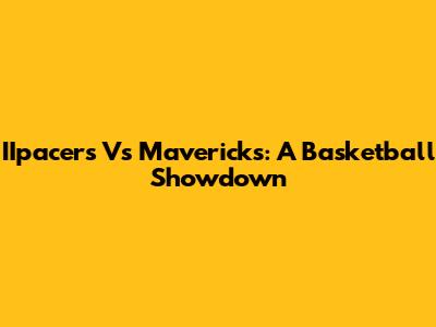 IIpacers Vs Mavericks: A Basketball Showdown