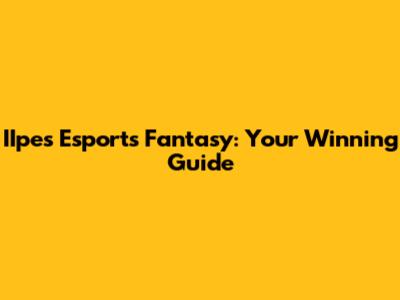 IIpes Esports Fantasy: Your Winning Guide