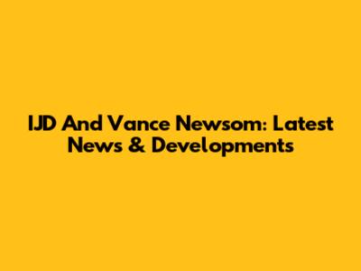 IJD And Vance Newsom: Latest News & Developments