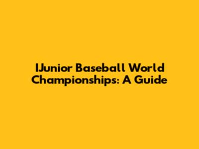 IJunior Baseball World Championships: A Guide