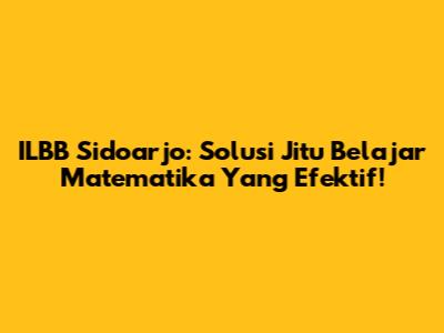 ILBB Sidoarjo: Solusi Jitu Belajar Matematika Yang Efektif!