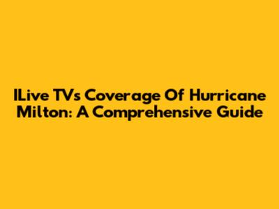 ILive TV's Coverage Of Hurricane Milton: A Comprehensive Guide