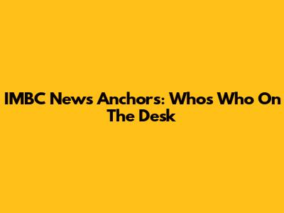 IMBC News Anchors: Who's Who On The Desk