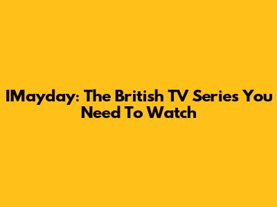 IMayday: The British TV Series You Need To Watch