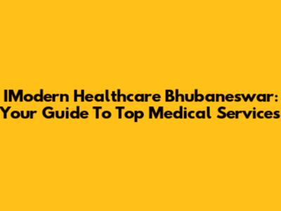 IModern Healthcare Bhubaneswar: Your Guide To Top Medical Services
