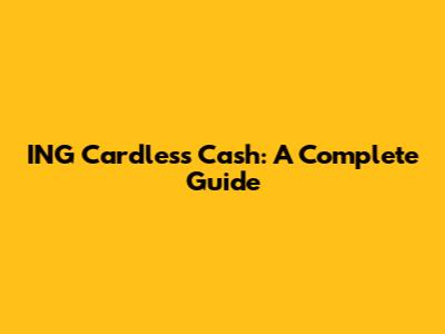 ING Cardless Cash: A Complete Guide