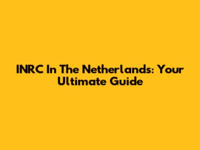 INRC In The Netherlands: Your Ultimate Guide