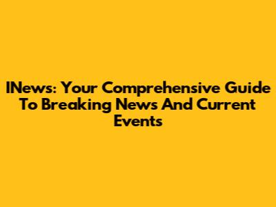 INews: Your Comprehensive Guide To Breaking News And Current Events