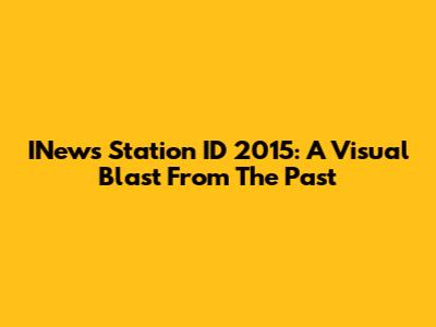 INews Station ID 2015: A Visual Blast From The Past