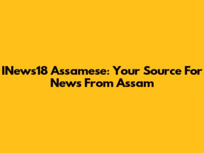 INews18 Assamese: Your Source For News From Assam