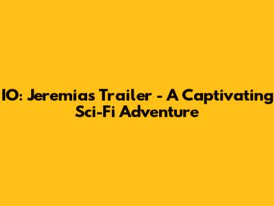 IO: Jeremias Trailer - A Captivating Sci-Fi Adventure