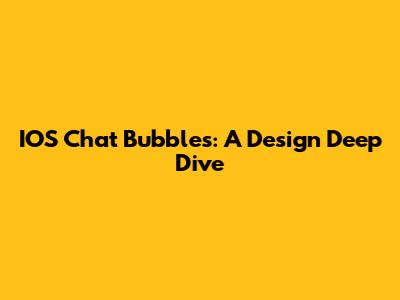 IOS Chat Bubbles: A Design Deep Dive