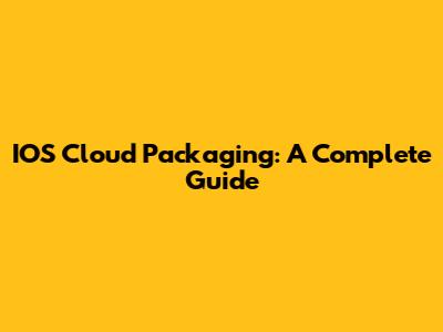 IOS Cloud Packaging: A Complete Guide