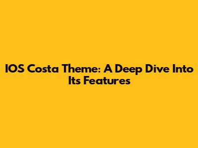 IOS Costa Theme: A Deep Dive Into Its Features