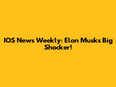IOS News Weekly: Elon Musk's Big Shocker!