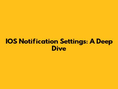 IOS Notification Settings: A Deep Dive