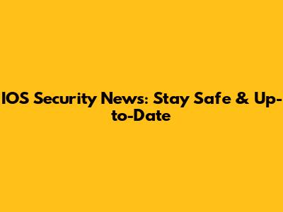 IOS Security News: Stay Safe & Up-to-Date