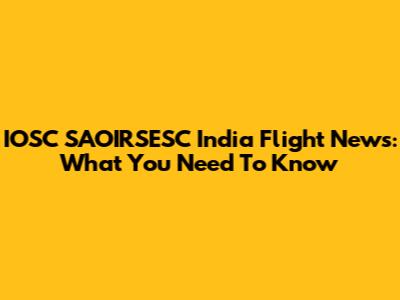 IOSC SAOIRSESC India Flight News: What You Need To Know