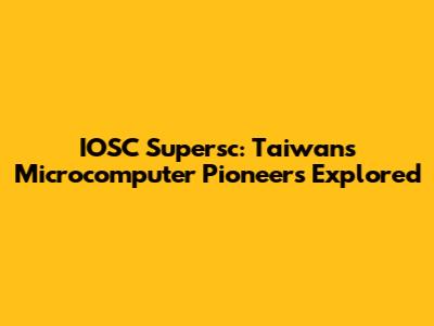 IOSC Supersc: Taiwan's Microcomputer Pioneers Explored