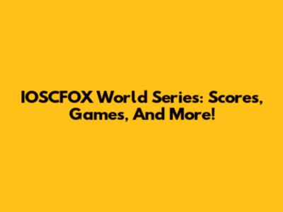 IOSCFOX World Series: Scores, Games, And More!