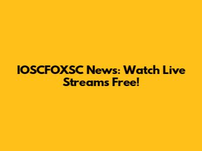 IOSCFOXSC News: Watch Live Streams Free!