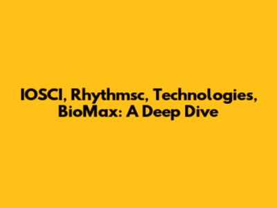 IOSCI, Rhythmsc, Technologies, BioMax: A Deep Dive
