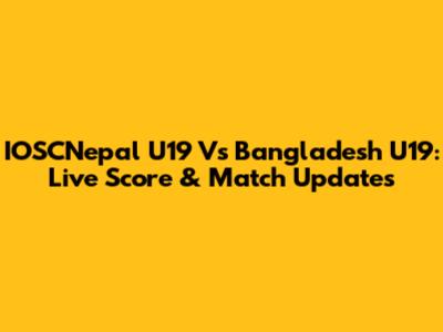 IOSCNepal U19 Vs Bangladesh U19: Live Score & Match Updates