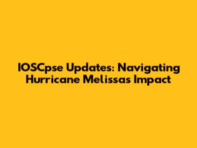 IOSCpse Updates: Navigating Hurricane Melissa's Impact