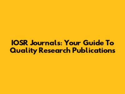 IOSR Journals: Your Guide To Quality Research Publications