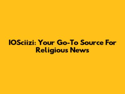 IOSciizi: Your Go-To Source For Religious News
