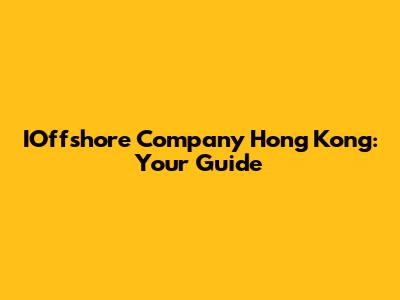 IOffshore Company Hong Kong: Your Guide