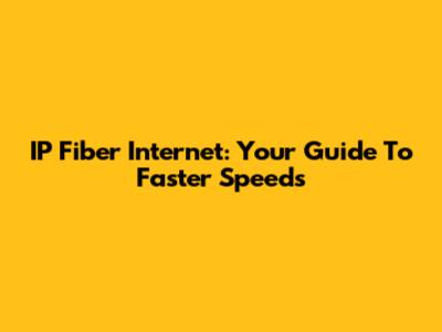 IP Fiber Internet: Your Guide To Faster Speeds