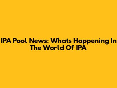 IPA Pool News: What's Happening In The World Of IPA