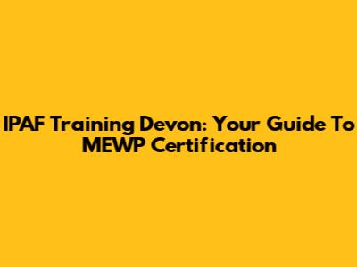 IPAF Training Devon: Your Guide To MEWP Certification