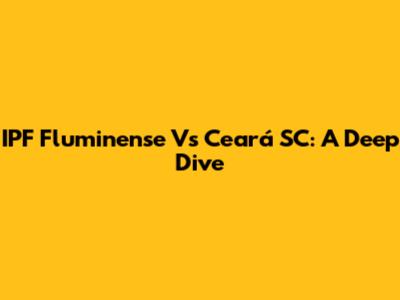 IPF Fluminense Vs Ceará SC: A Deep Dive