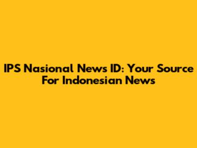 IPS Nasional News ID: Your Source For Indonesian News