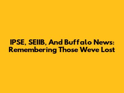 IPSE, SEIIB, And Buffalo News: Remembering Those We've Lost
