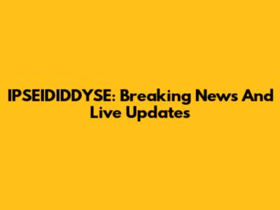 IPSEIDIDDYSE: Breaking News And Live Updates