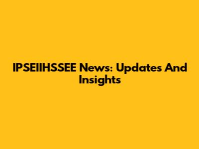 IPSEIIHSSEE News: Updates And Insights
