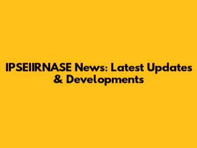 IPSEIIRNASE News: Latest Updates & Developments