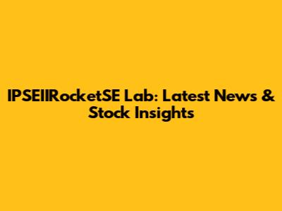 IPSEIIRocketSE Lab: Latest News & Stock Insights