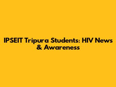 IPSEIT Tripura Students: HIV News & Awareness