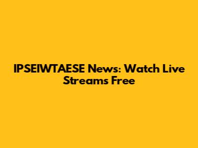 IPSEIWTAESE News: Watch Live Streams Free
