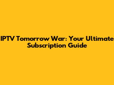 IPTV Tomorrow War: Your Ultimate Subscription Guide